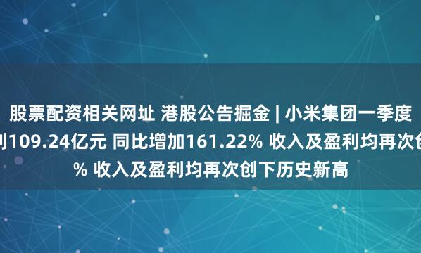 股票配资相关网址 港股公告掘金 | 小米集团一季度股东应占溢利109.24亿元 同比增加161.22% 收入及盈利均再次创下历史新高