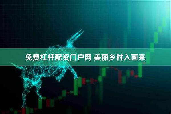 免费杠杆配资门户网 美丽乡村入画来