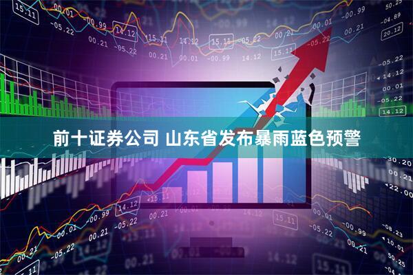 前十证券公司 山东省发布暴雨蓝色预警