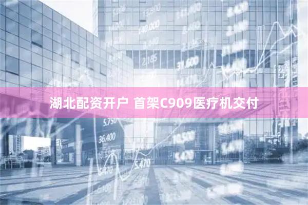湖北配资开户 首架C909医疗机交付