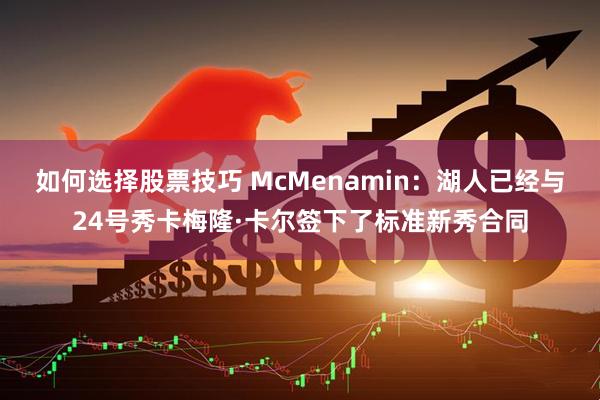 如何选择股票技巧 McMenamin：湖人已经与24号秀卡梅隆·卡尔签下了标准新秀合同