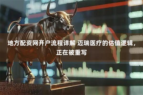 地方配资网开户流程详解 迈瑞医疗的估值逻辑，正在被重写